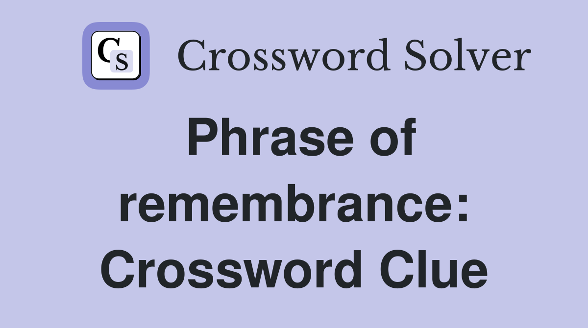 Phrase of remembrance Crossword Clue Answers Crossword Solver